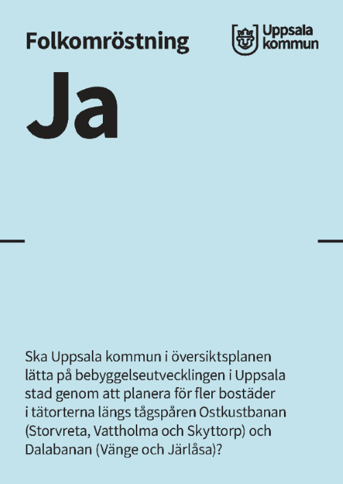 Blå röstsedel med texten ja och frågan: Ska Uppsala kommun i översiktsplanen lätta på bebyggelseutvecklingen i Uppsala stad genom att planera för fler bostäder i tätorterna längs tågspåren Ostkustbanan (Storvreta, Vattholma och Skyttorp) och Dalabanan (Vänge och Järlåsa)?